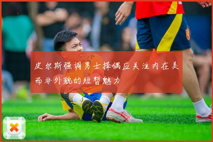 皮尔斯强调男士择偶应关注内在美而非外貌的短暂魅力