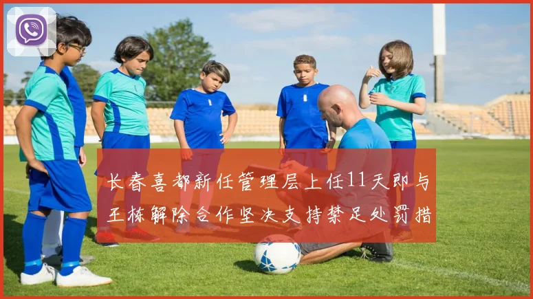 长春喜都新任管理层上任11天即与王栋解除合作坚决支持禁足处罚措施