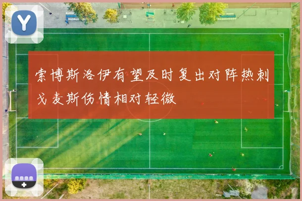 索博斯洛伊有望及时复出对阵热刺戈麦斯伤情相对轻微