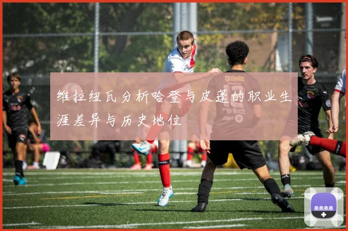 维拉纽瓦分析哈登与皮蓬的职业生涯差异与历史地位