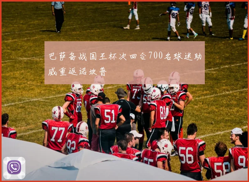 巴萨备战国王杯次回合700名球迷助威重返诺坎普