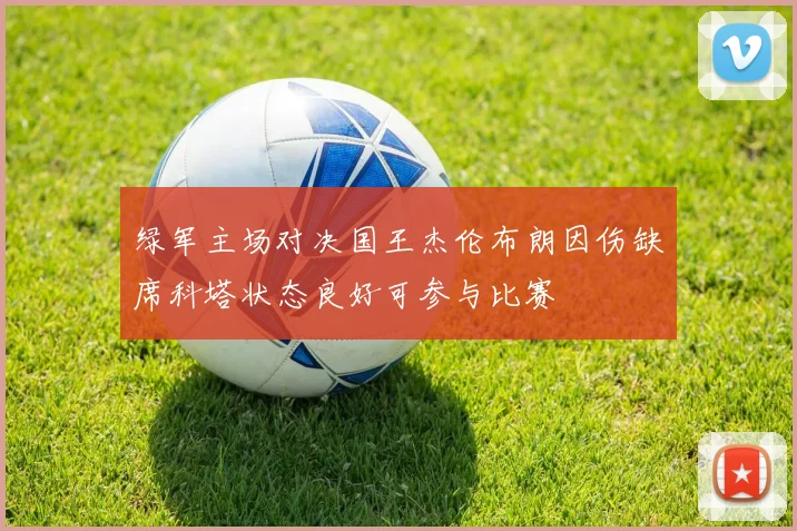 绿军主场对决国王杰伦布朗因伤缺席科塔状态良好可参与比赛