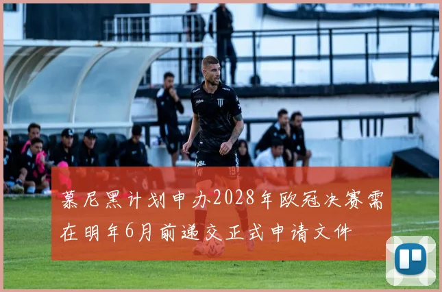 慕尼黑计划申办2028年欧冠决赛需在明年6月前递交正式申请文件