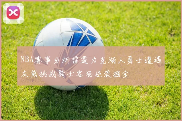 NBA赛事分析雷霆力克湖人勇士遭遇灰熊挑战骑士客场逆袭掘金