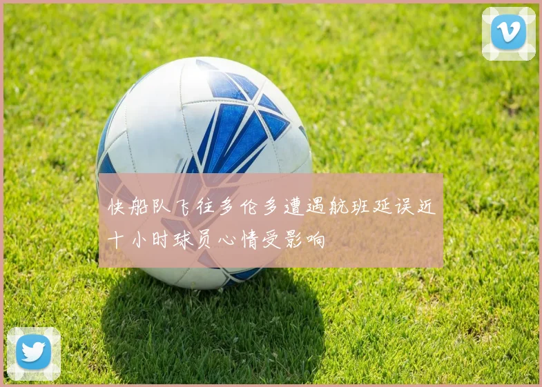 快船队飞往多伦多遭遇航班延误近十小时球员心情受影响