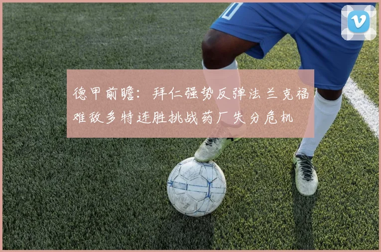 德甲前瞻：拜仁强势反弹法兰克福难敌多特连胜挑战药厂失分危机