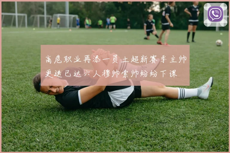 高危职业再添一员土超新赛季主帅更迭已达六人穆帅索帅纷纷下课