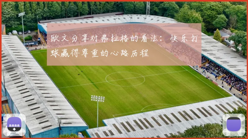 欧文分享对弗拉格的看法：快乐打球赢得尊重的心路历程