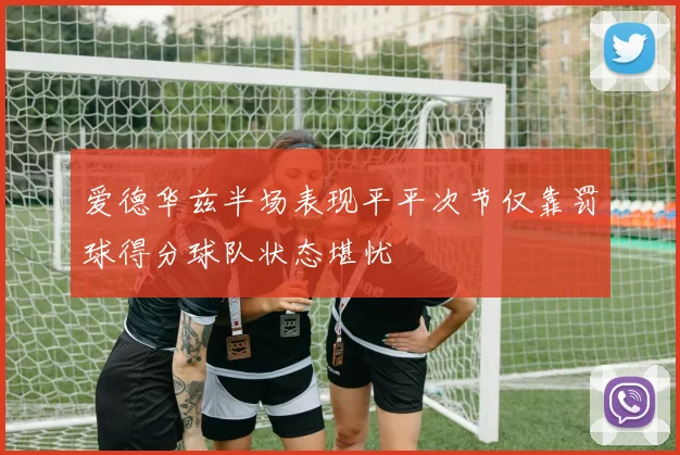 爱德华兹半场表现平平次节仅靠罚球得分球队状态堪忧
