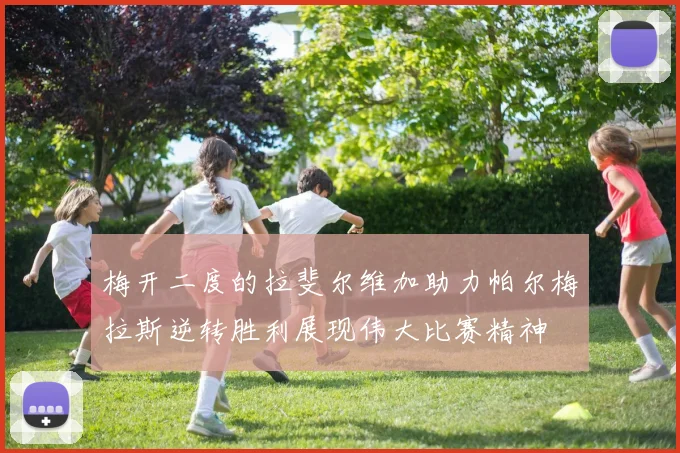 梅开二度的拉斐尔维加助力帕尔梅拉斯逆转胜利展现伟大比赛精神