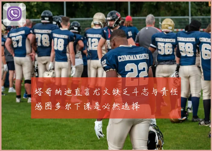 塔奇纳迪直言尤文缺乏斗志与责任感图多尔下课是必然选择