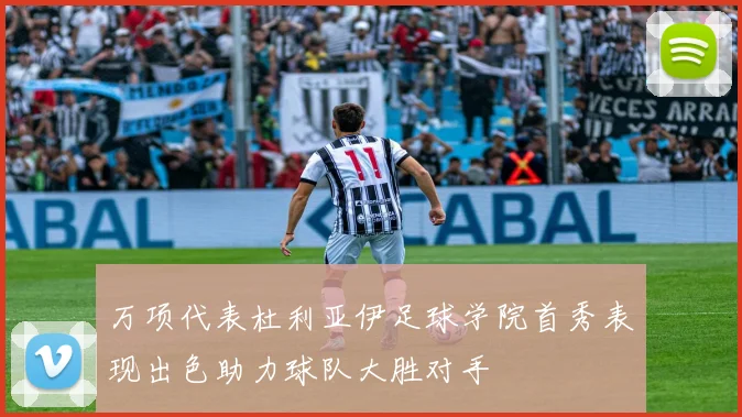 万项代表杜利亚伊足球学院首秀表现出色助力球队大胜对手